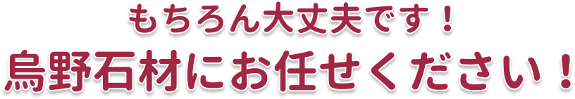 もちろん大丈夫です！烏野石材にお任せください！