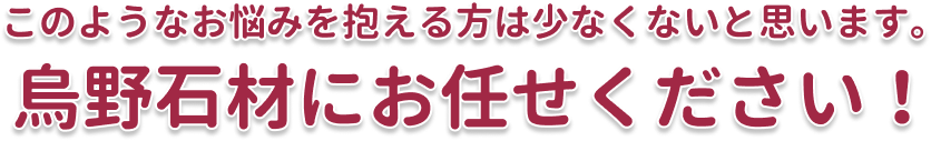 このようなお悩みを抱える方は少なくないと思います。烏野石材にお任せください！